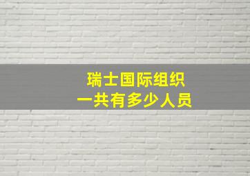 瑞士国际组织一共有多少人员