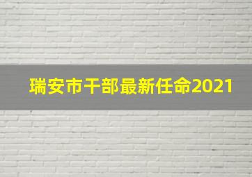 瑞安市干部最新任命2021