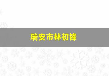 瑞安市林初锋