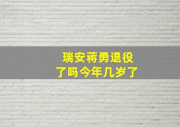 瑞安蒋勇退役了吗今年几岁了