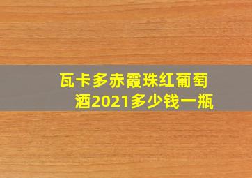 瓦卡多赤霞珠红葡萄酒2021多少钱一瓶