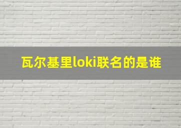 瓦尔基里loki联名的是谁