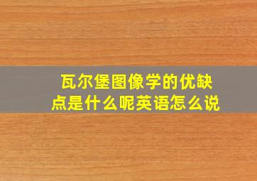 瓦尔堡图像学的优缺点是什么呢英语怎么说