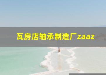 瓦房店轴承制造厂zaaz