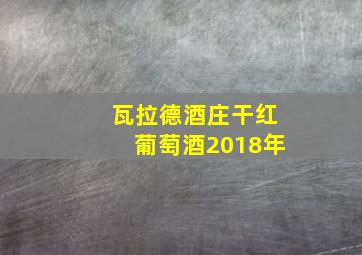 瓦拉德酒庄干红葡萄酒2018年