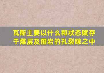 瓦斯主要以什么和状态赋存于煤层及围岩的孔裂隙之中