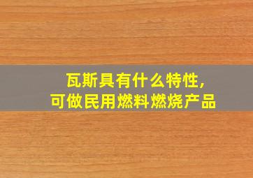 瓦斯具有什么特性,可做民用燃料燃烧产品