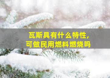 瓦斯具有什么特性,可做民用燃料燃烧吗