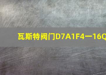 瓦斯特阀门D7A1F4一16Q