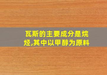 瓦斯的主要成分是烷烃,其中以甲醇为原料