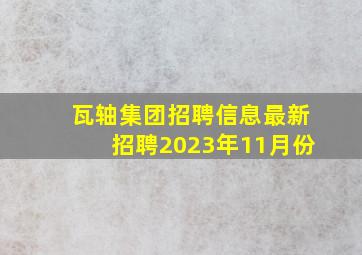 瓦轴集团招聘信息最新招聘2023年11月份