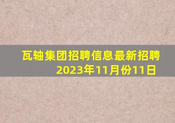 瓦轴集团招聘信息最新招聘2023年11月份11日