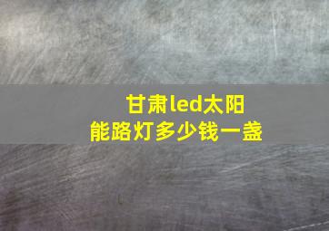 甘肃led太阳能路灯多少钱一盏