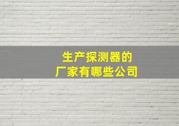 生产探测器的厂家有哪些公司