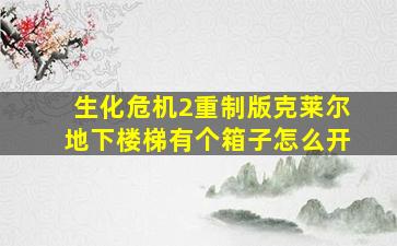 生化危机2重制版克莱尔地下楼梯有个箱子怎么开