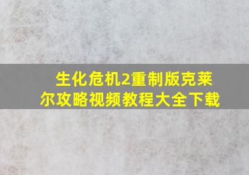 生化危机2重制版克莱尔攻略视频教程大全下载