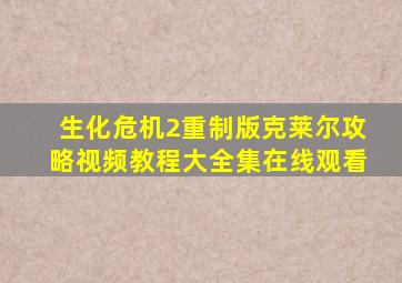 生化危机2重制版克莱尔攻略视频教程大全集在线观看