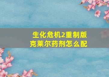 生化危机2重制版克莱尔药剂怎么配