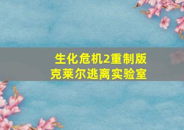 生化危机2重制版克莱尔逃离实验室