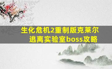 生化危机2重制版克莱尔逃离实验室boss攻略