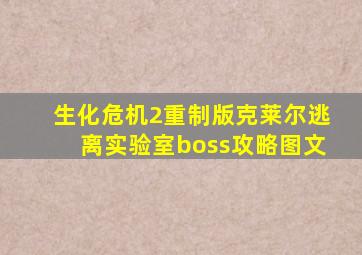 生化危机2重制版克莱尔逃离实验室boss攻略图文