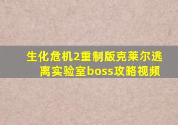 生化危机2重制版克莱尔逃离实验室boss攻略视频