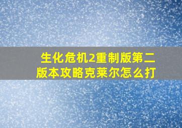 生化危机2重制版第二版本攻略克莱尔怎么打