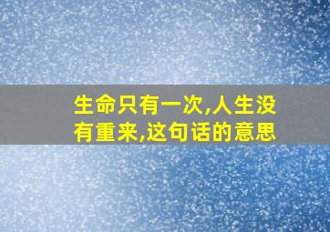 生命只有一次,人生没有重来,这句话的意思