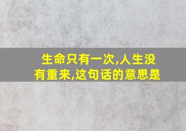 生命只有一次,人生没有重来,这句话的意思是