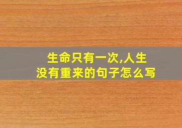 生命只有一次,人生没有重来的句子怎么写