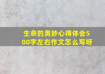 生命的奥妙心得体会500字左右作文怎么写呀