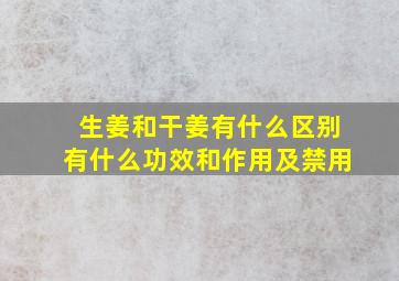 生姜和干姜有什么区别有什么功效和作用及禁用