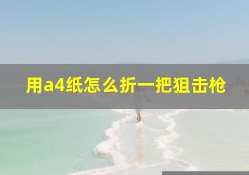 用a4纸怎么折一把狙击枪