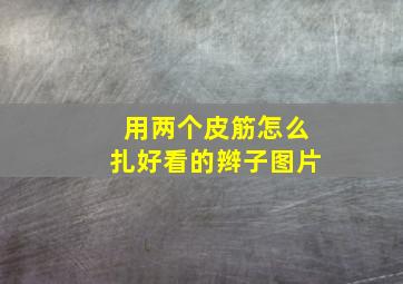 用两个皮筋怎么扎好看的辫子图片