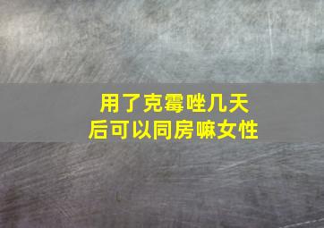 用了克霉唑几天后可以同房嘛女性