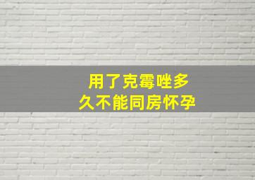 用了克霉唑多久不能同房怀孕