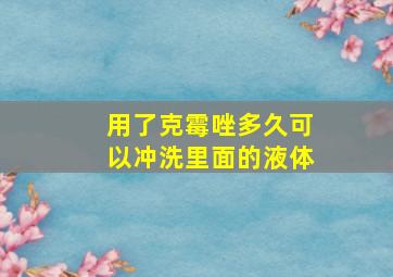 用了克霉唑多久可以冲洗里面的液体