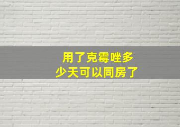 用了克霉唑多少天可以同房了