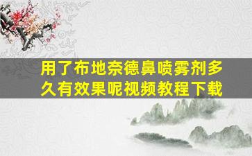 用了布地奈德鼻喷雾剂多久有效果呢视频教程下载