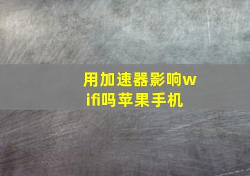 用加速器影响wifi吗苹果手机