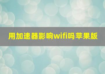 用加速器影响wifi吗苹果版