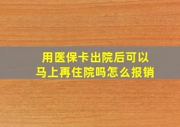 用医保卡出院后可以马上再住院吗怎么报销