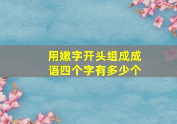 用嫩字开头组成成语四个字有多少个