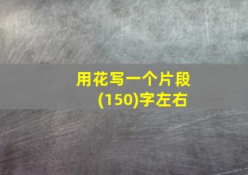 用花写一个片段(150)字左右