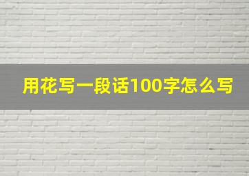 用花写一段话100字怎么写