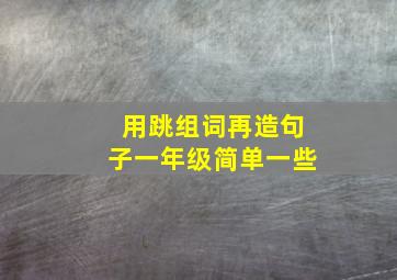 用跳组词再造句子一年级简单一些