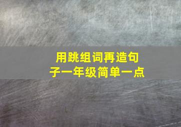 用跳组词再造句子一年级简单一点