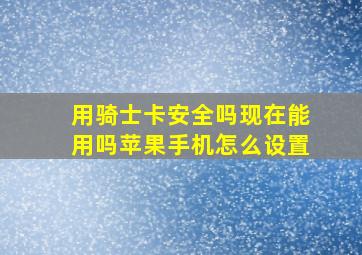 用骑士卡安全吗现在能用吗苹果手机怎么设置