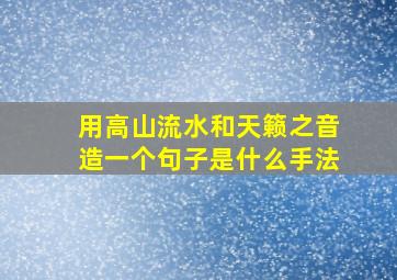 用高山流水和天籁之音造一个句子是什么手法