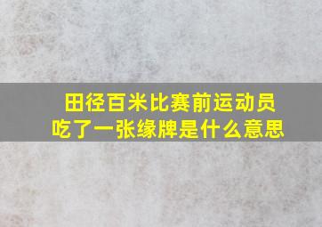 田径百米比赛前运动员吃了一张缘牌是什么意思